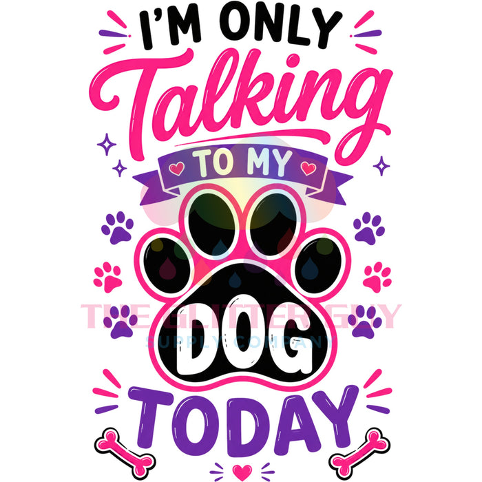 Printed Decal - Only Talking To My Dog Today #205