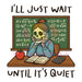 Printed Decal - I'll Just Wait Teacher #292